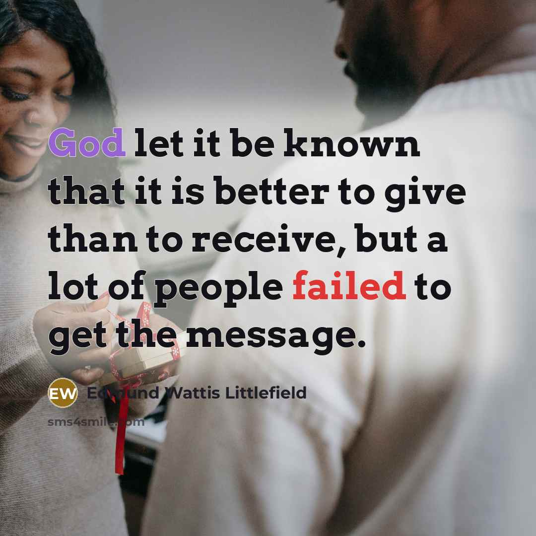 “God let it be known that it is better to give than to receive, but a lot of people failed to get the message.” quote by Edmund Wattis Littlefield