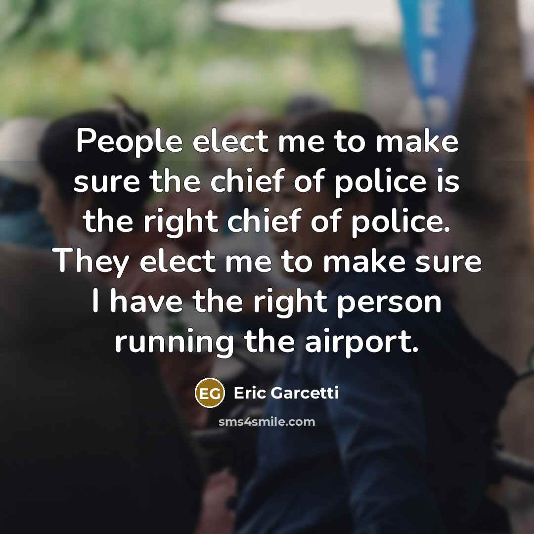 “People elect me to make sure the chief of police…” quote by Eric Garcetti