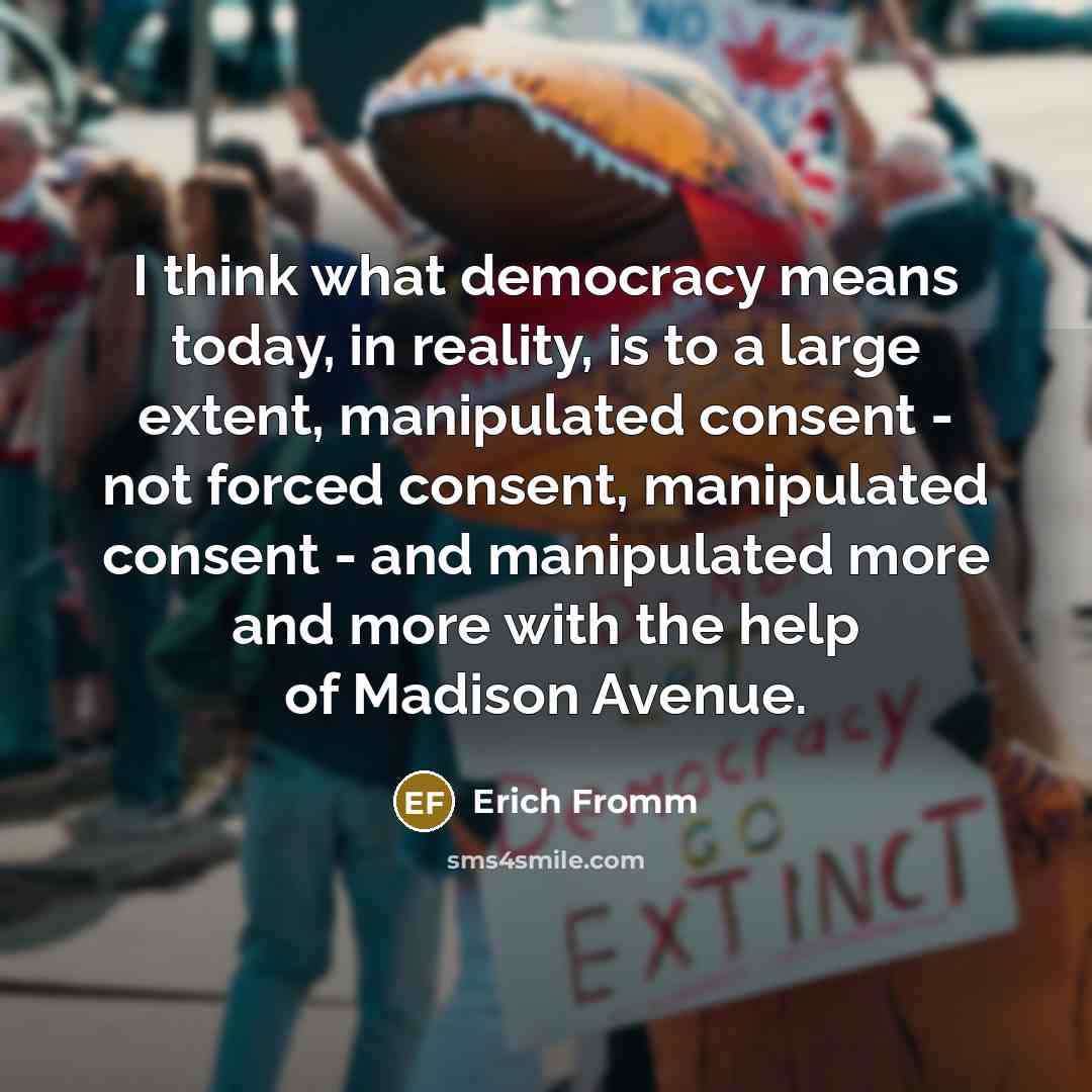 “I think what democracy means today, in reality, is to…” quote by Erich Fromm