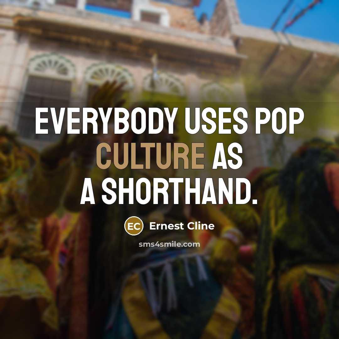 “Everybody uses pop culture as a shorthand.…” quote by Ernest Cline