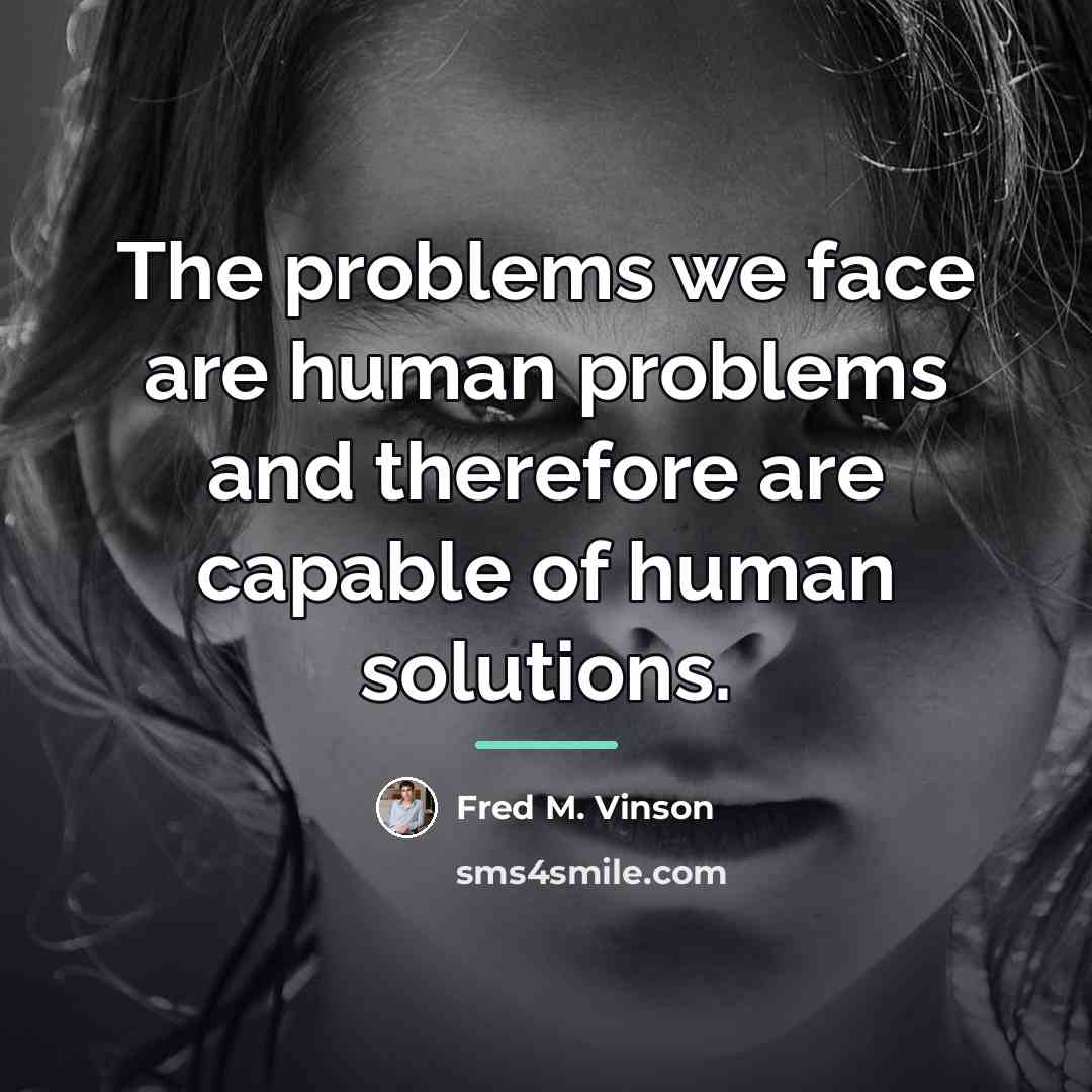 “The problems we face are human problems and therefore are…” quote by Fred M. Vinson