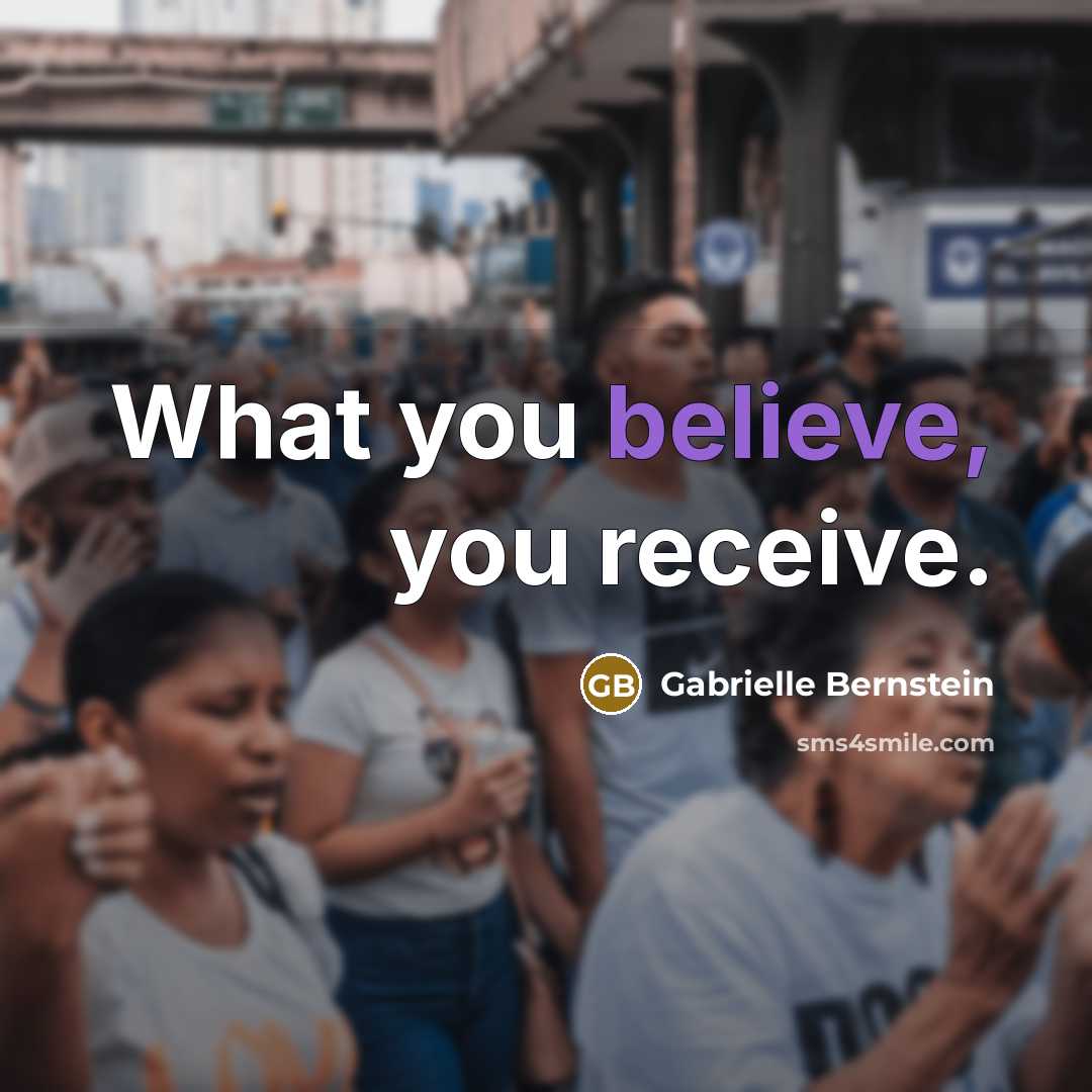“What you believe, you receive.…” quote by Gabrielle Bernstein