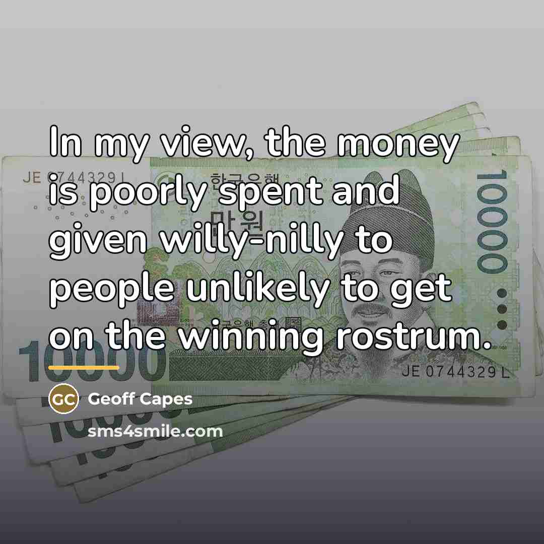 “In my view, the money is poorly spent and given…” quote by Geoff Capes
