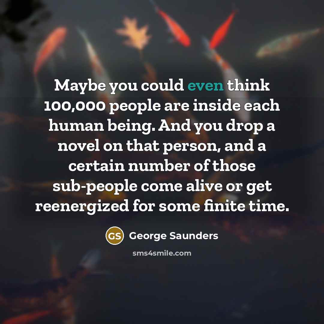 “Maybe you could even think 100,000 people are inside each…” quote by George Saunders