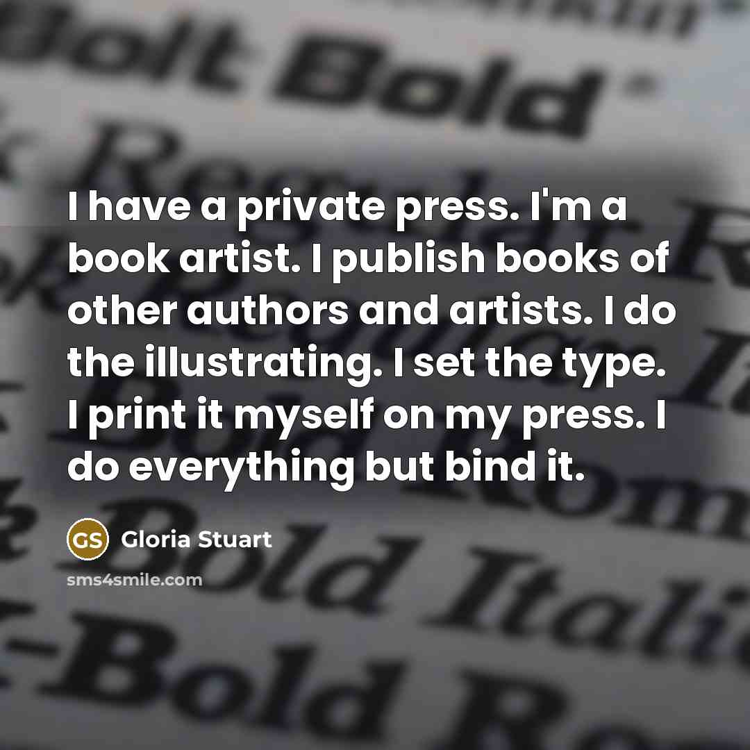 “I have a private press. I'm a book artist. I…” quote by Gloria Stuart