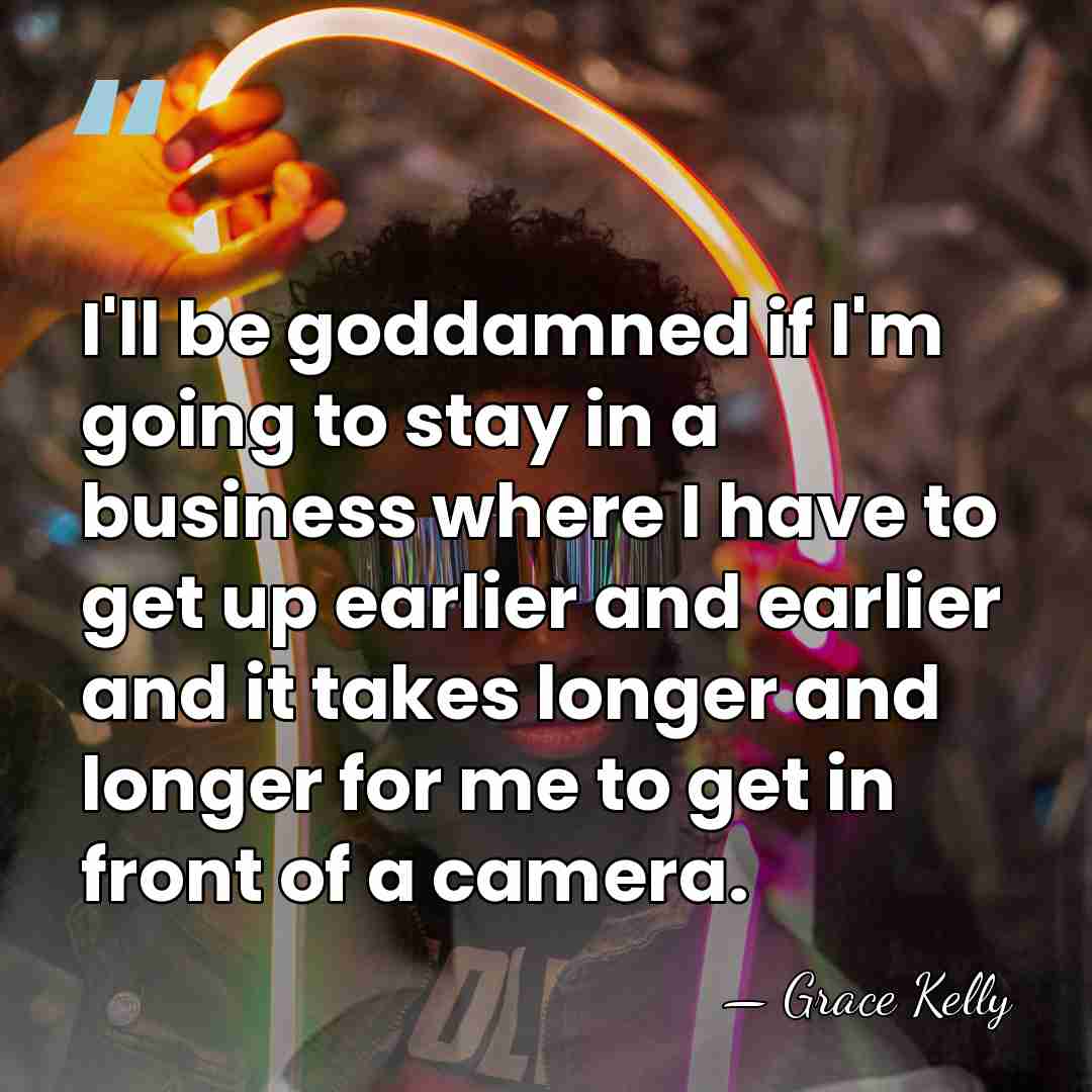 I'll be goddamned if I'm going to stay in a business where&hellip; - Grace Kelly