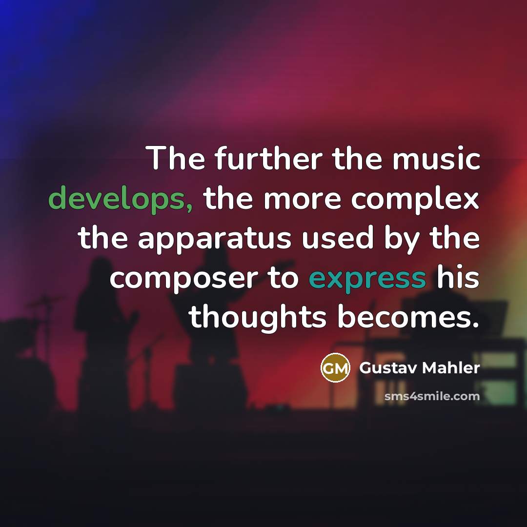 “The further the music develops, the more complex the apparatus used by the composer to express his thoughts becomes.” quote by Gustav Mahler