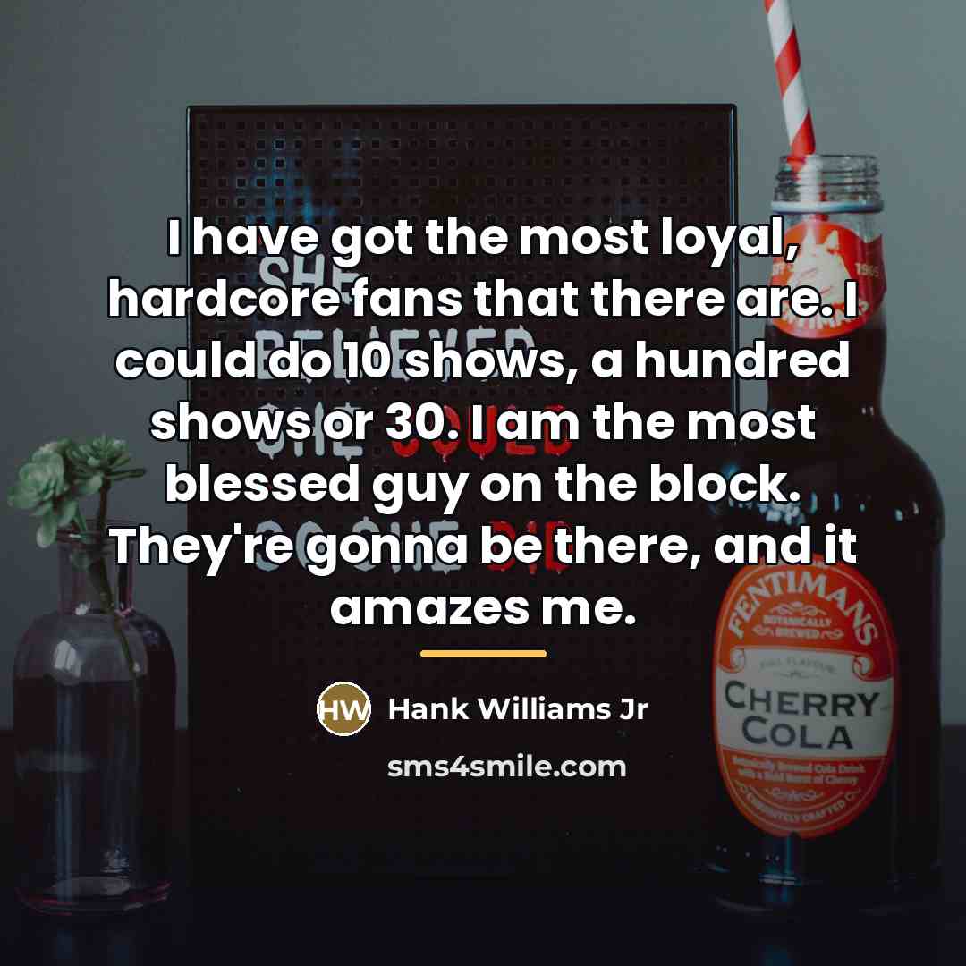 “I have got the most loyal, hardcore fans that there…” quote by Hank Williams Jr