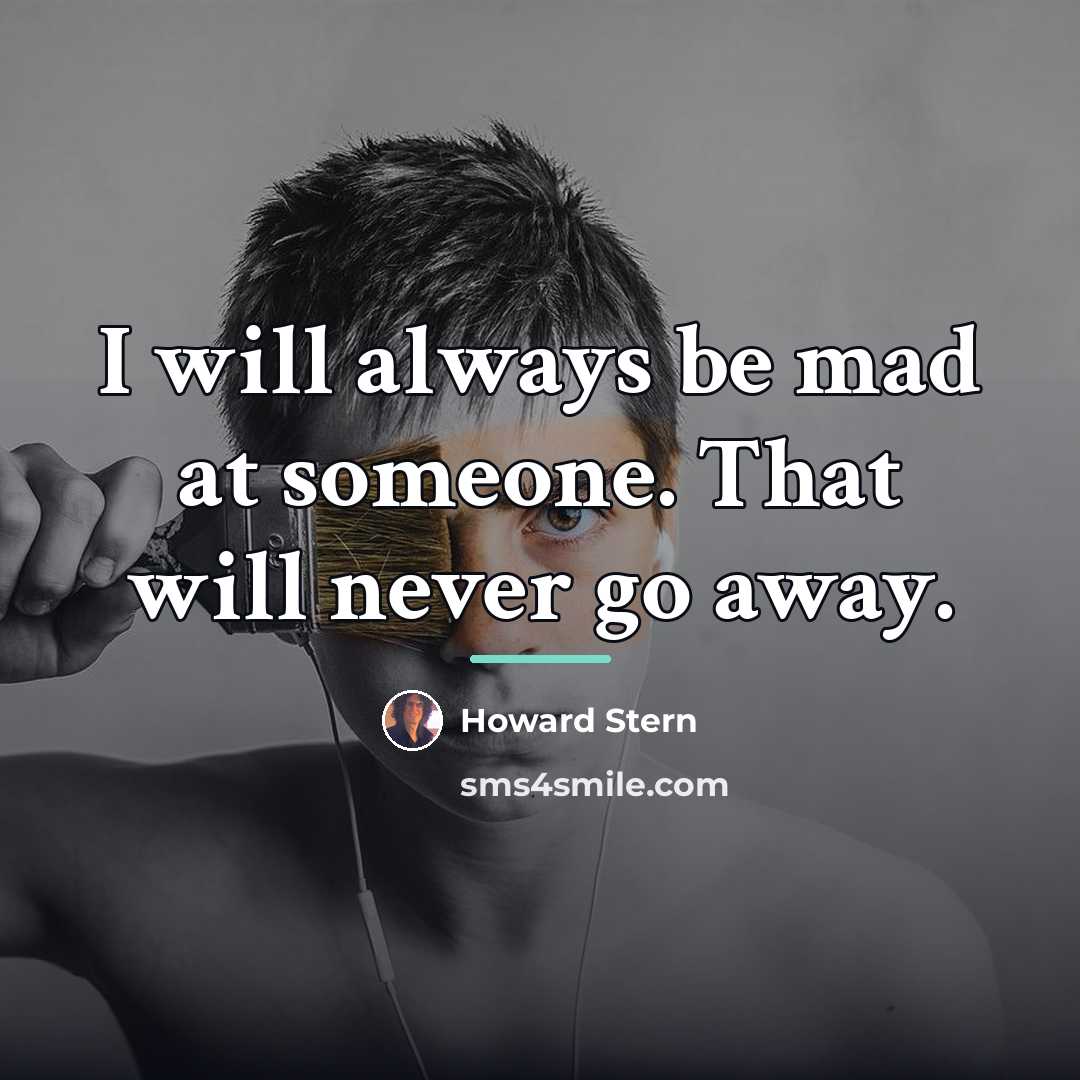 “I will always be mad at someone. That will never…” quote by Howard Stern