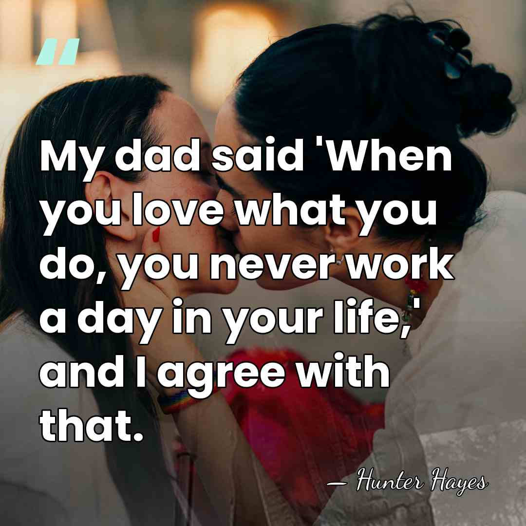 My dad said 'When you love what you do, you never work&hellip; - Hunter Hayes