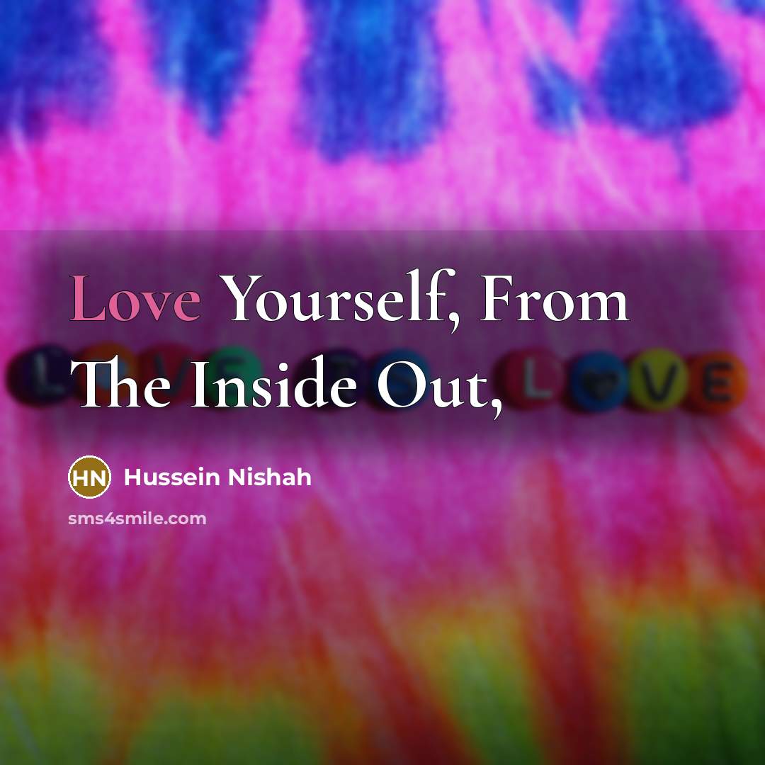 “Love Yourself, From The Inside Out,…” quote by Hussein Nishah
