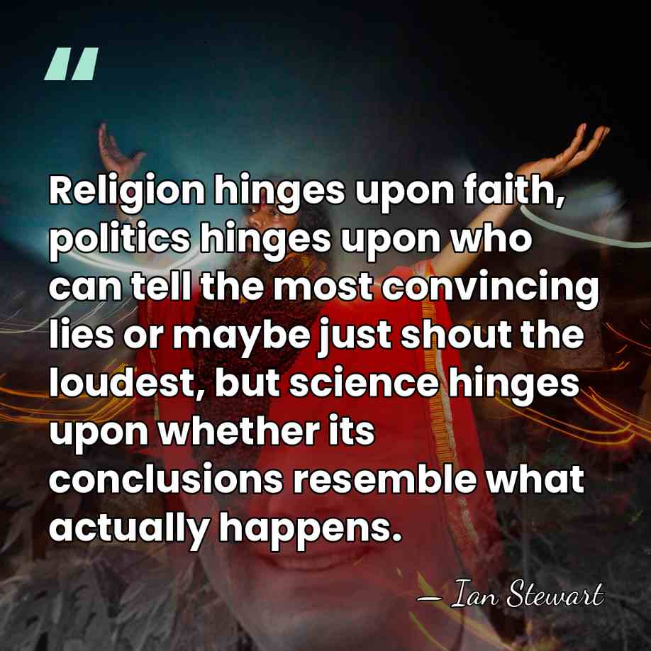 Religion hinges upon faith, politics hinges upon who can tell the most&hellip; - Ian Stewart