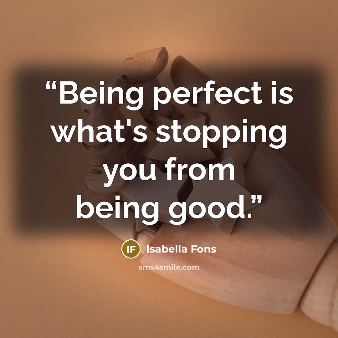 “Being perfect is what's stopping you from being good.” quote by Isabella Fons