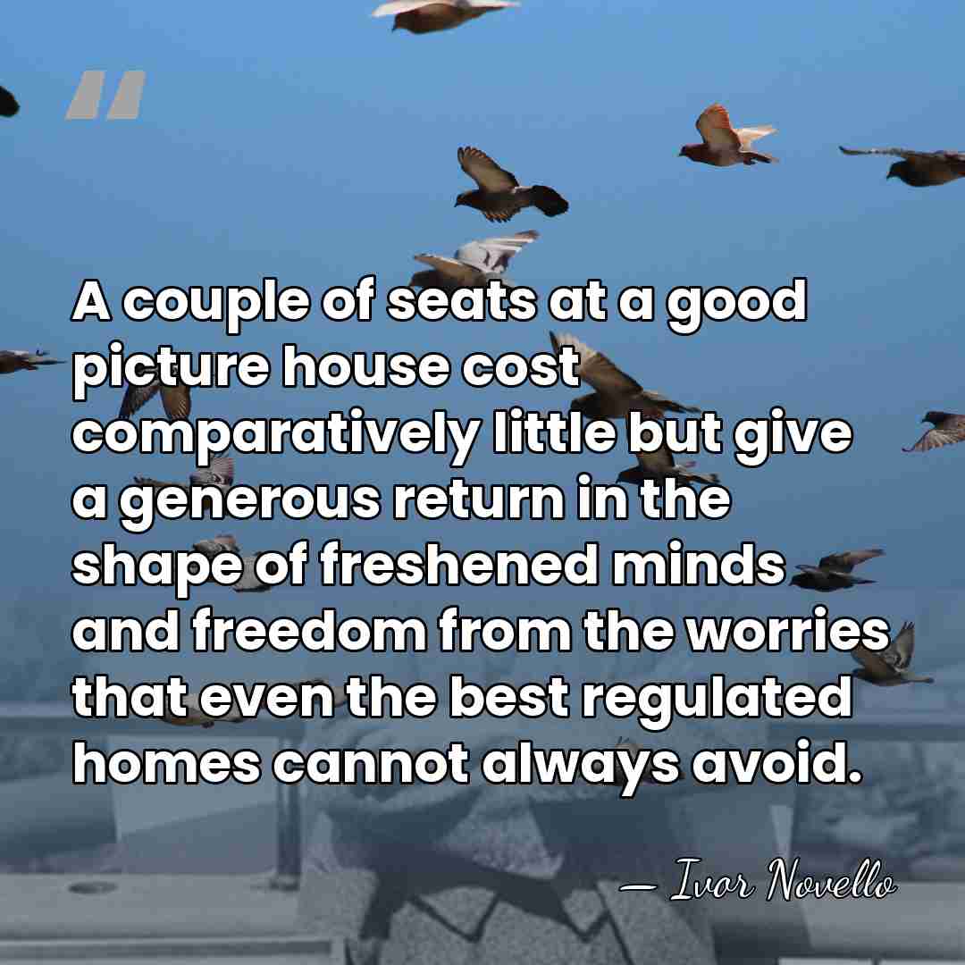 A couple of seats at a good picture house cost comparatively little&hellip; - Ivor Novello