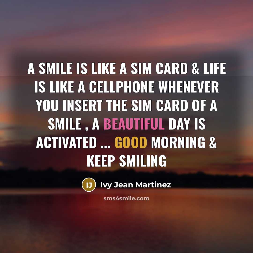 “A smile is like a Sim card & Life is like a cellphone Whenever You insert the Sim card of a smile , A beautiful day is Activated ... Good morning & Keep smiling” quote by Ivy Jean Martinez