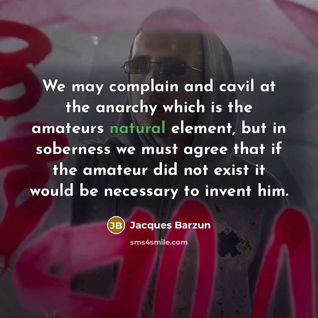 “We may complain and cavil at the anarchy which is…” quote by Jacques Barzun