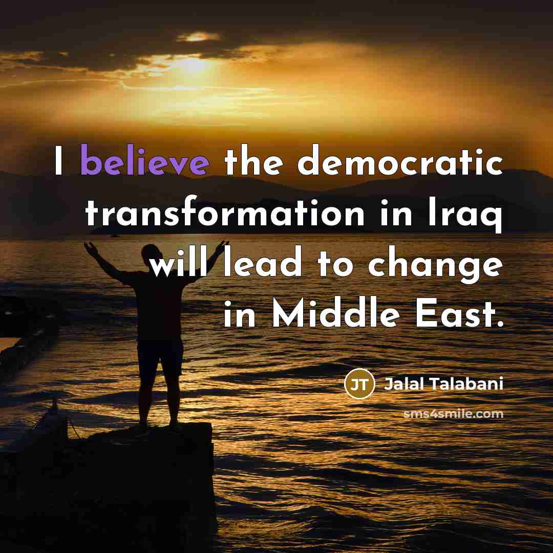 “I believe the democratic transformation in Iraq will lead to…” quote by Jalal Talabani