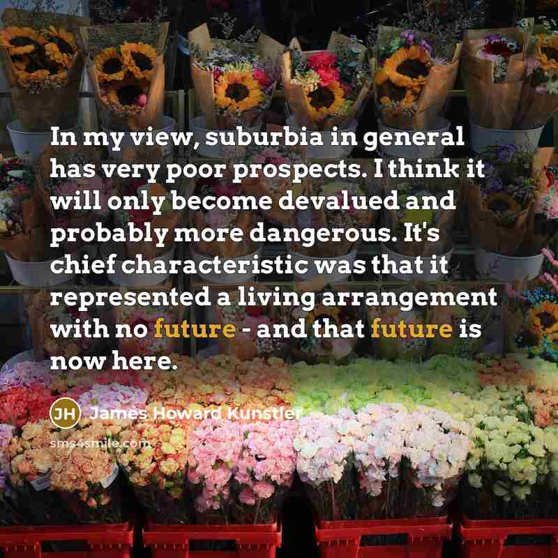 “In my view, suburbia in general has very poor prospects.…” quote by James Howard Kunstler