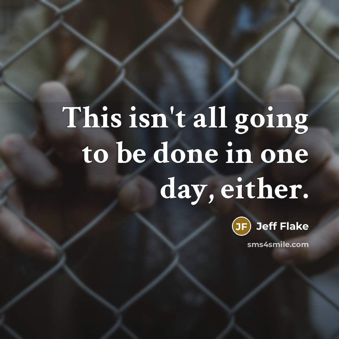 “This isn't all going to be done in one day,…” quote by Jeff Flake