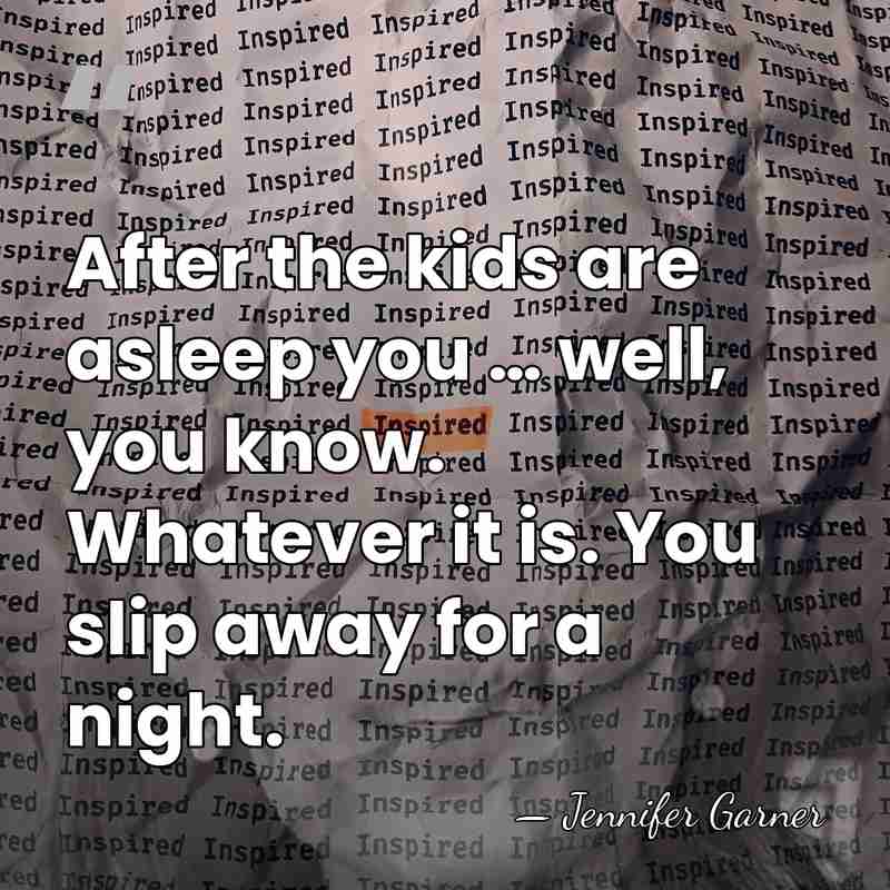 After the kids are asleep you … well, you know. Whatever it&hellip; - Jennifer Garner