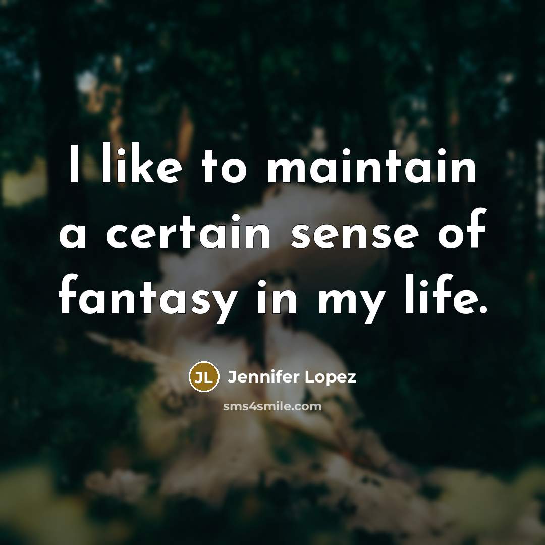 “I like to maintain a certain sense of fantasy in…” quote by Jennifer Lopez