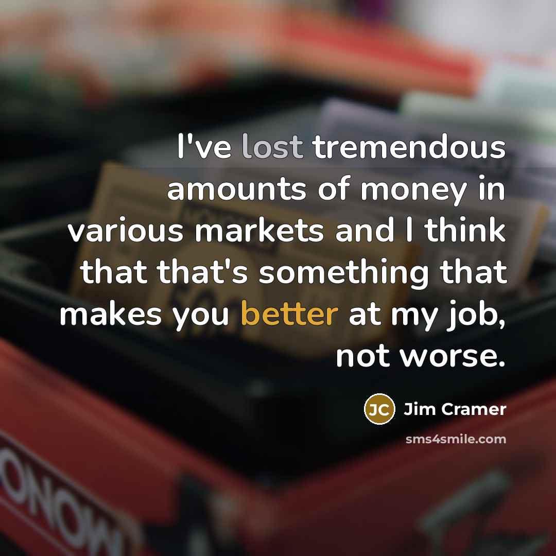 “I've lost tremendous amounts of money in various markets and…” quote by Jim Cramer