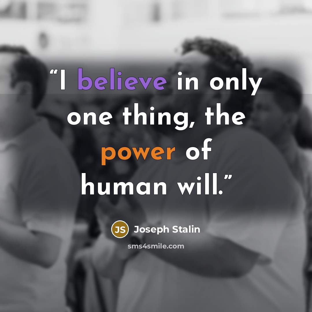 “I believe in only one thing, the power of human will.” quote by Joseph Stalin