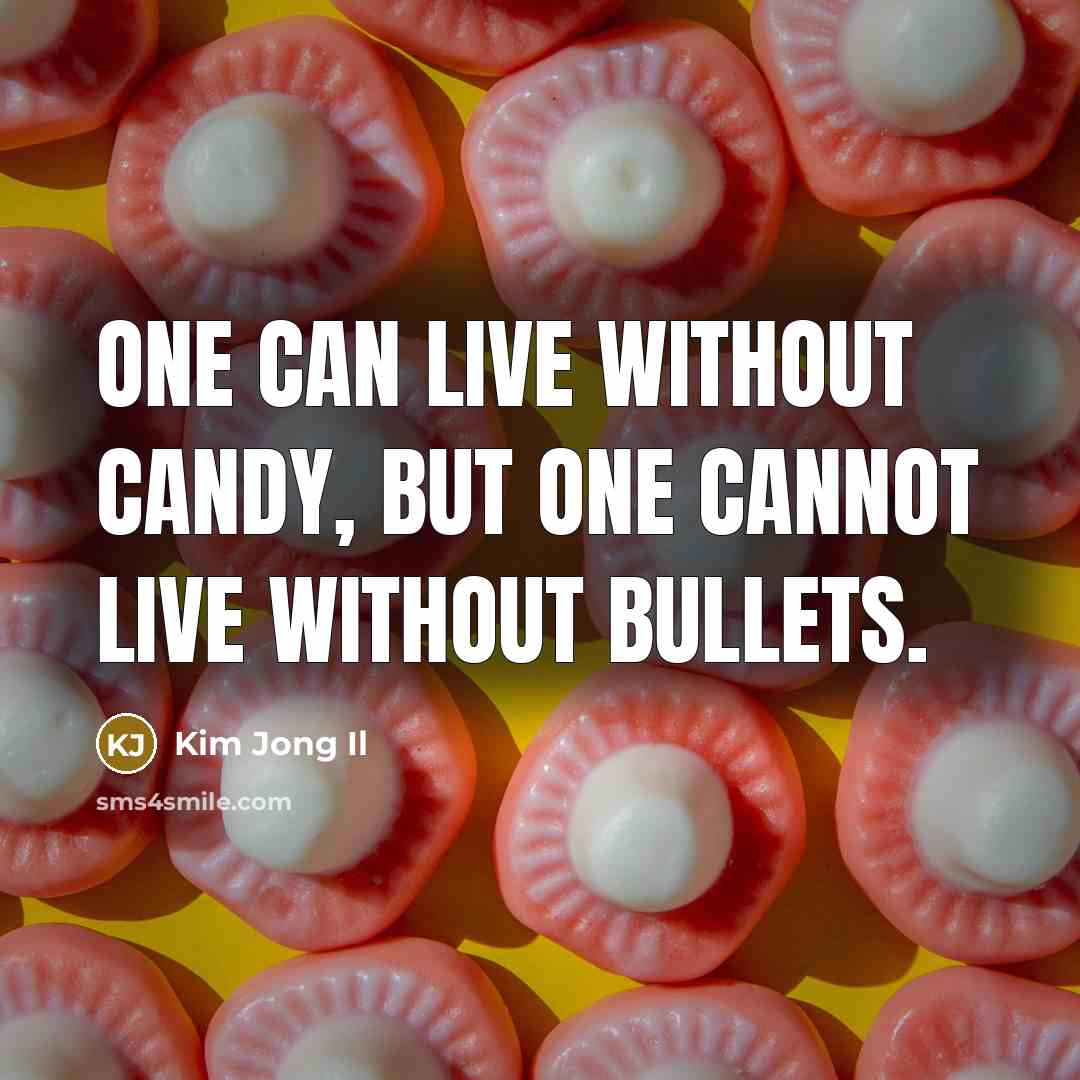 “One can live without candy, but one cannot live without…” quote by Kim Jong Il