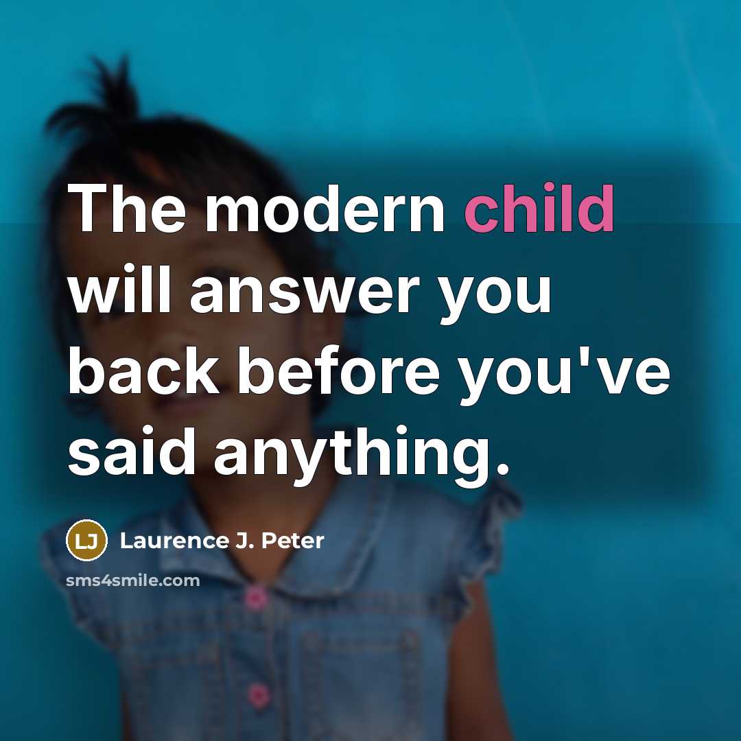 “The modern child will answer you back before you've said anything.” quote by Laurence J. Peter