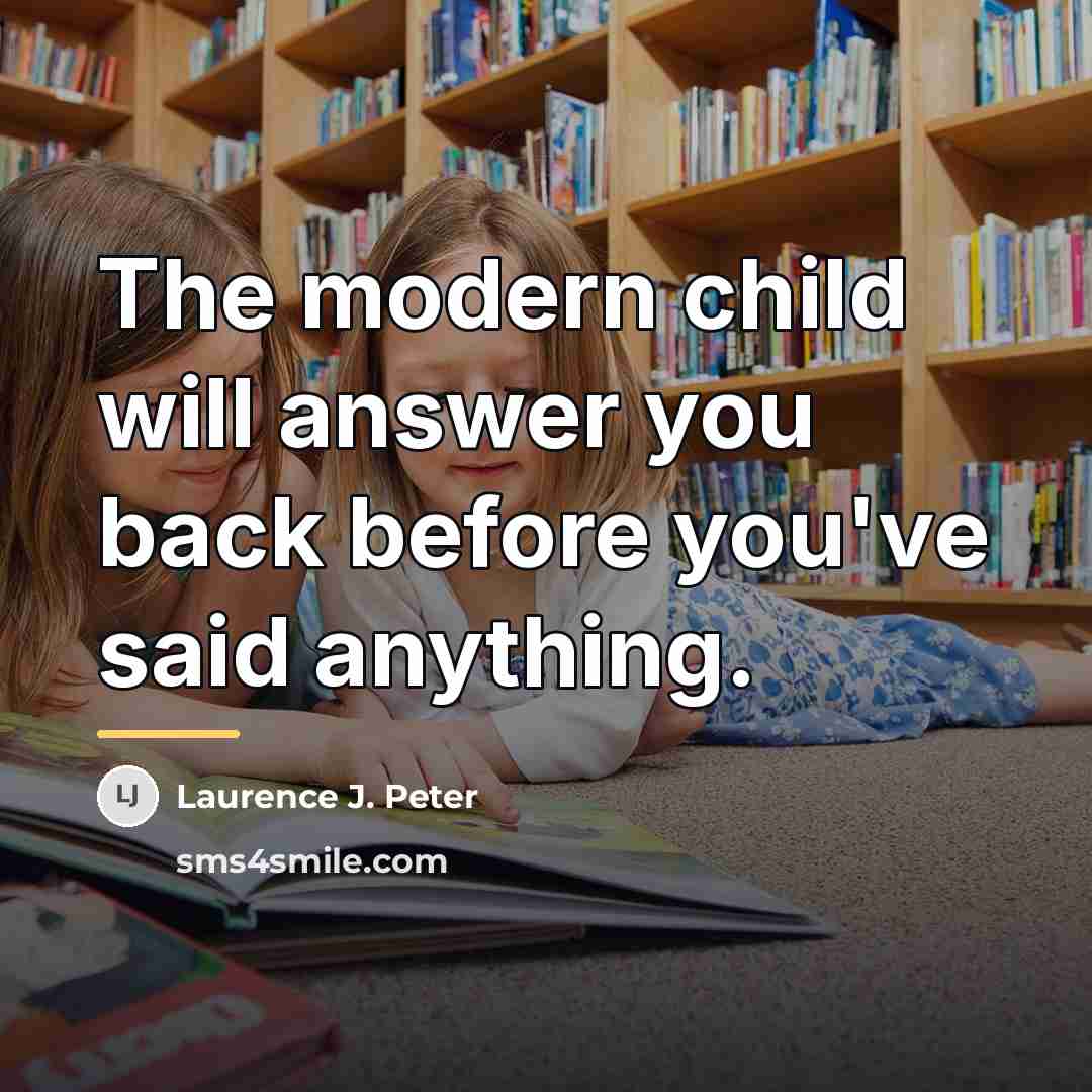 “The modern child will answer you back before you've said…” quote by Laurence J. Peter