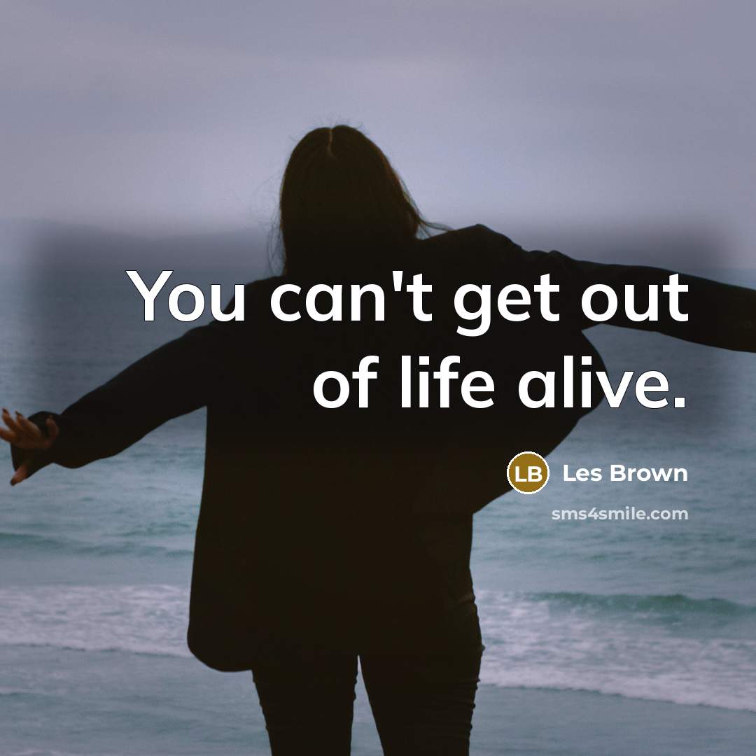 “You can't get out of life alive.…” quote by Les Brown