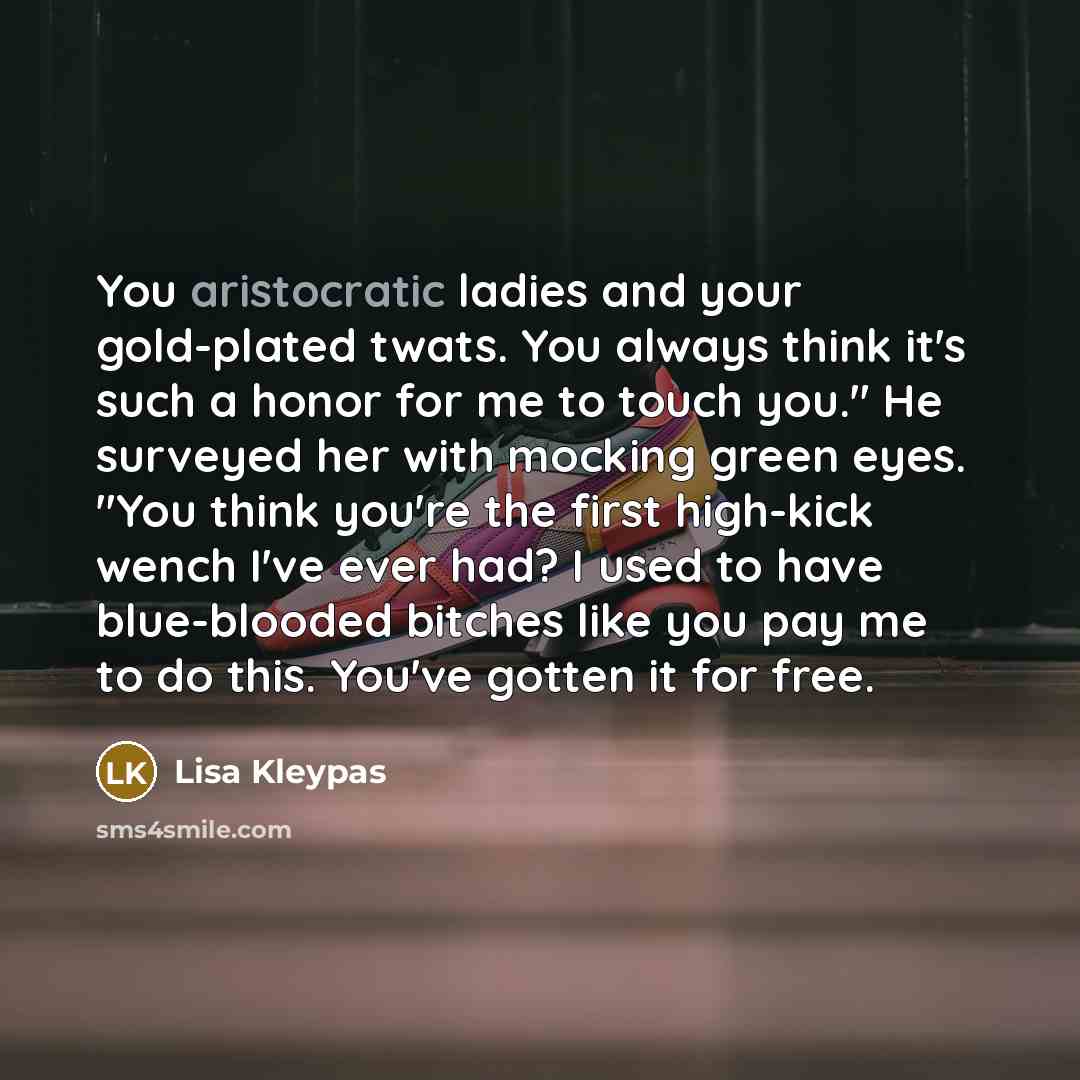 “You aristocratic ladies and your gold-plated twats. You always think…” quote by Lisa Kleypas