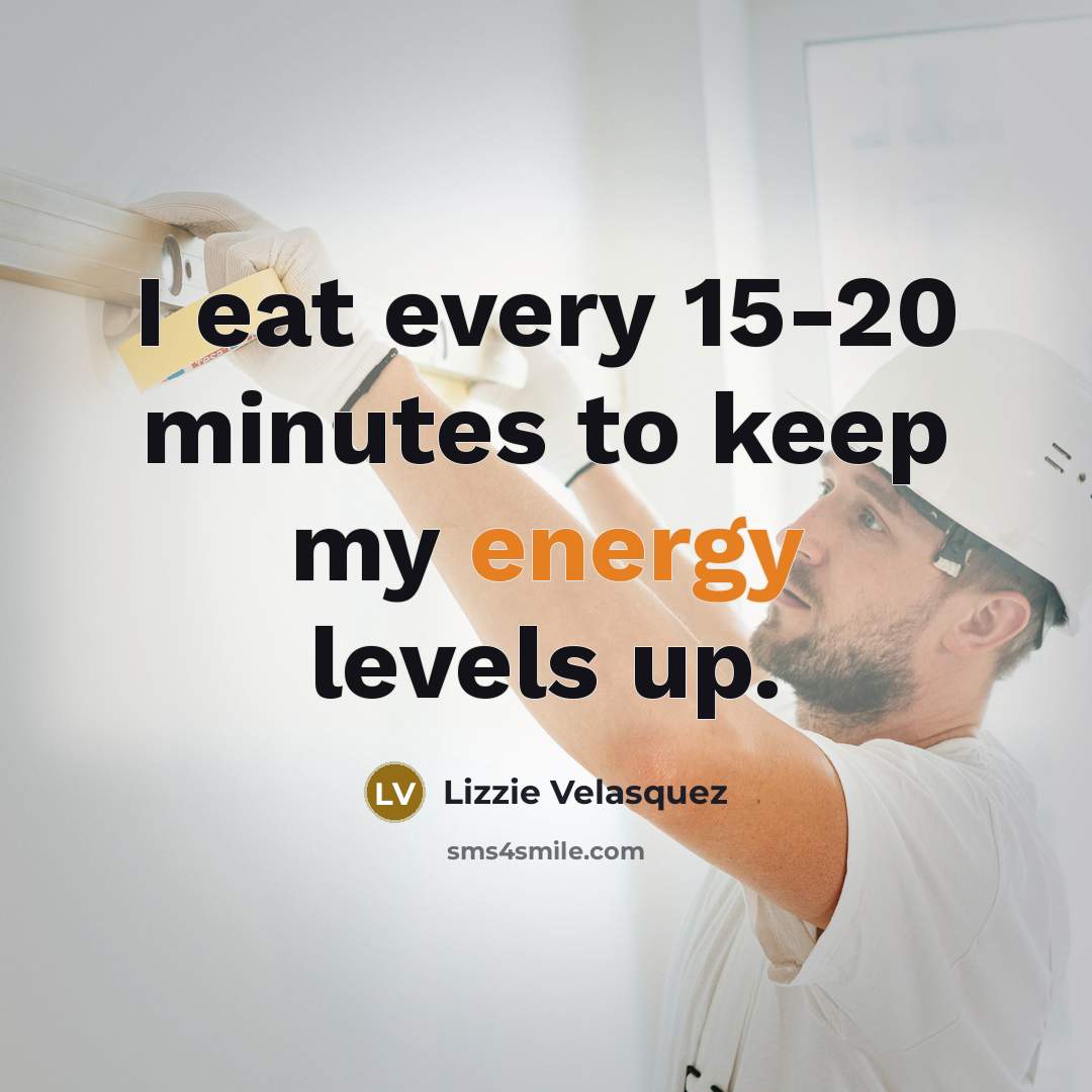 “I eat every 15-20 minutes to keep my energy levels…” quote by Lizzie Velasquez