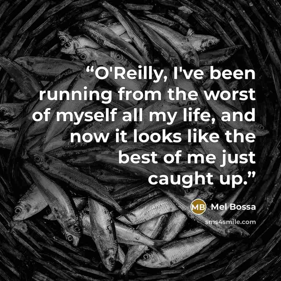 “O'Reilly, I've been running from the worst of myself all my life, and now it looks like the best of me just caught up.” quote by Mel Bossa