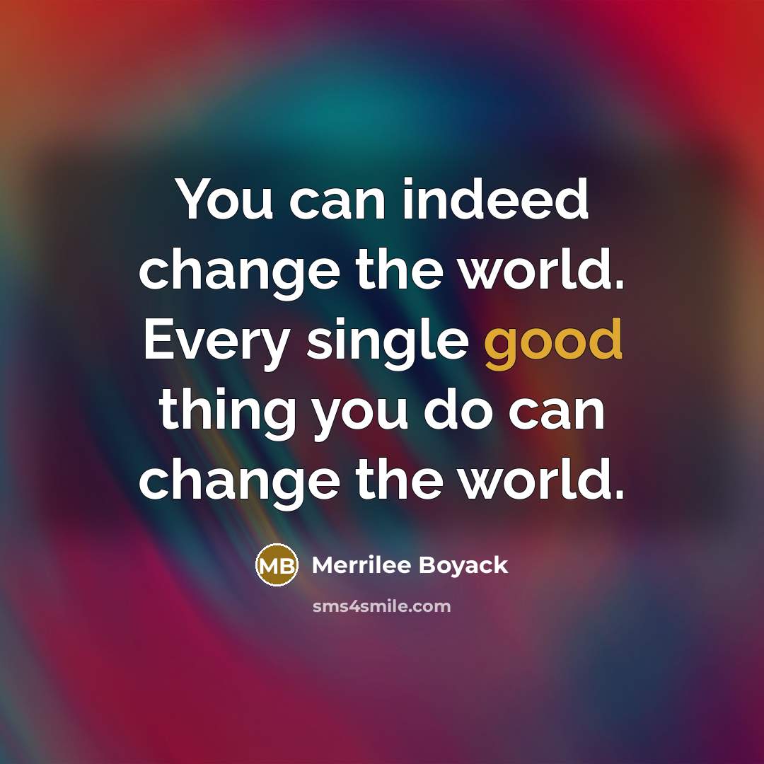 “You can indeed change the world. Every single good thing…” quote by Merrilee Boyack