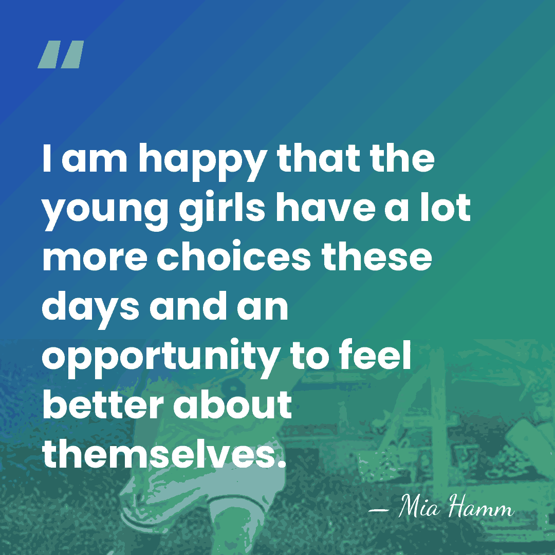 I am happy that the young girls have a lot more choices&hellip; - Mia Hamm