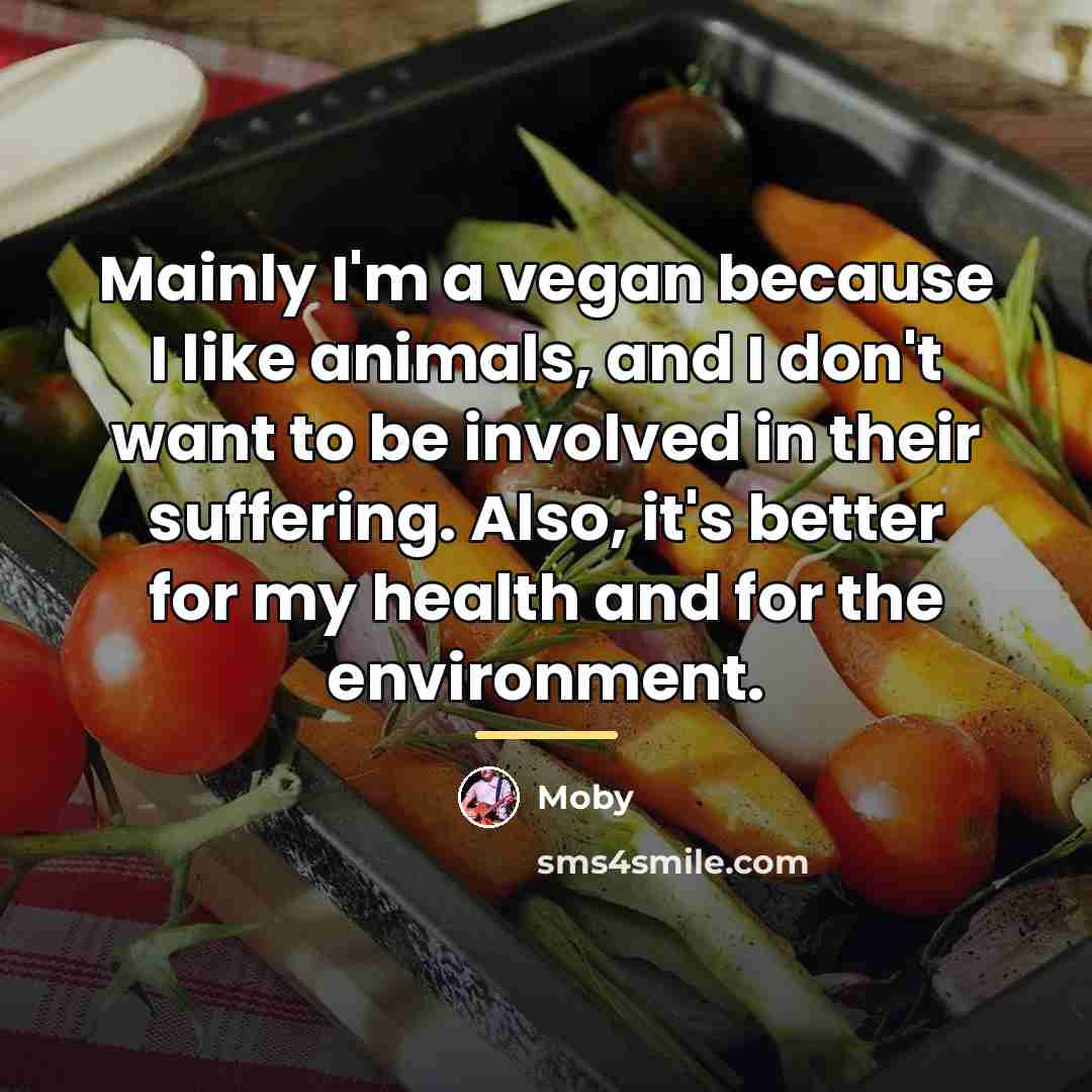 “Mainly I'm a vegan because I like animals, and I…” quote by Moby