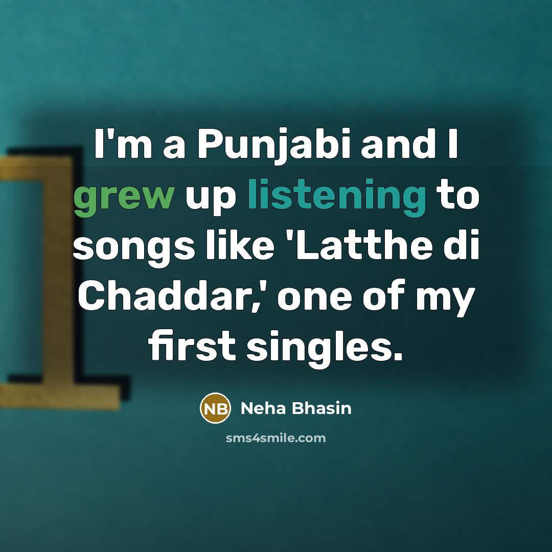 “I'm a Punjabi and I grew up listening to songs…” quote by Neha Bhasin
