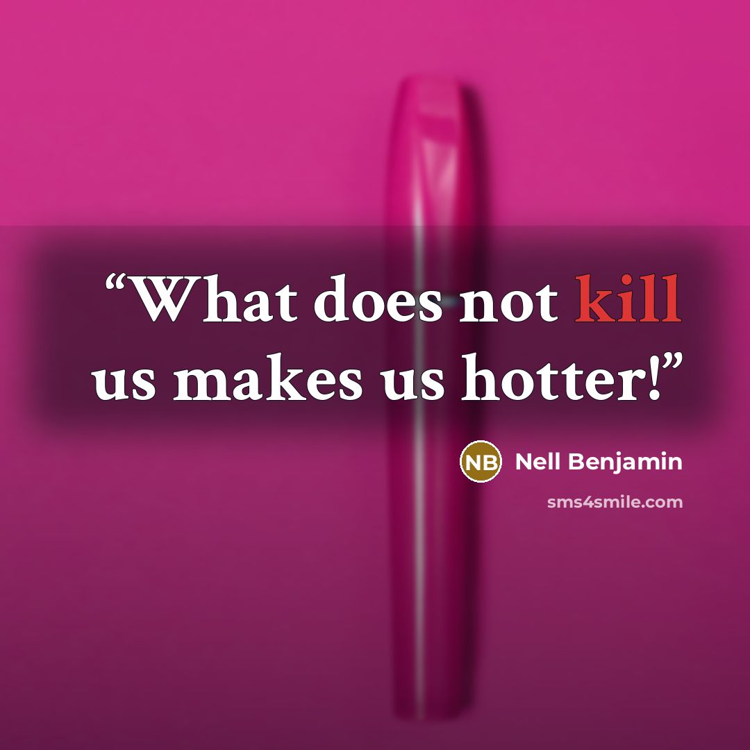 “What does not kill us makes us hotter!” quote by Nell Benjamin