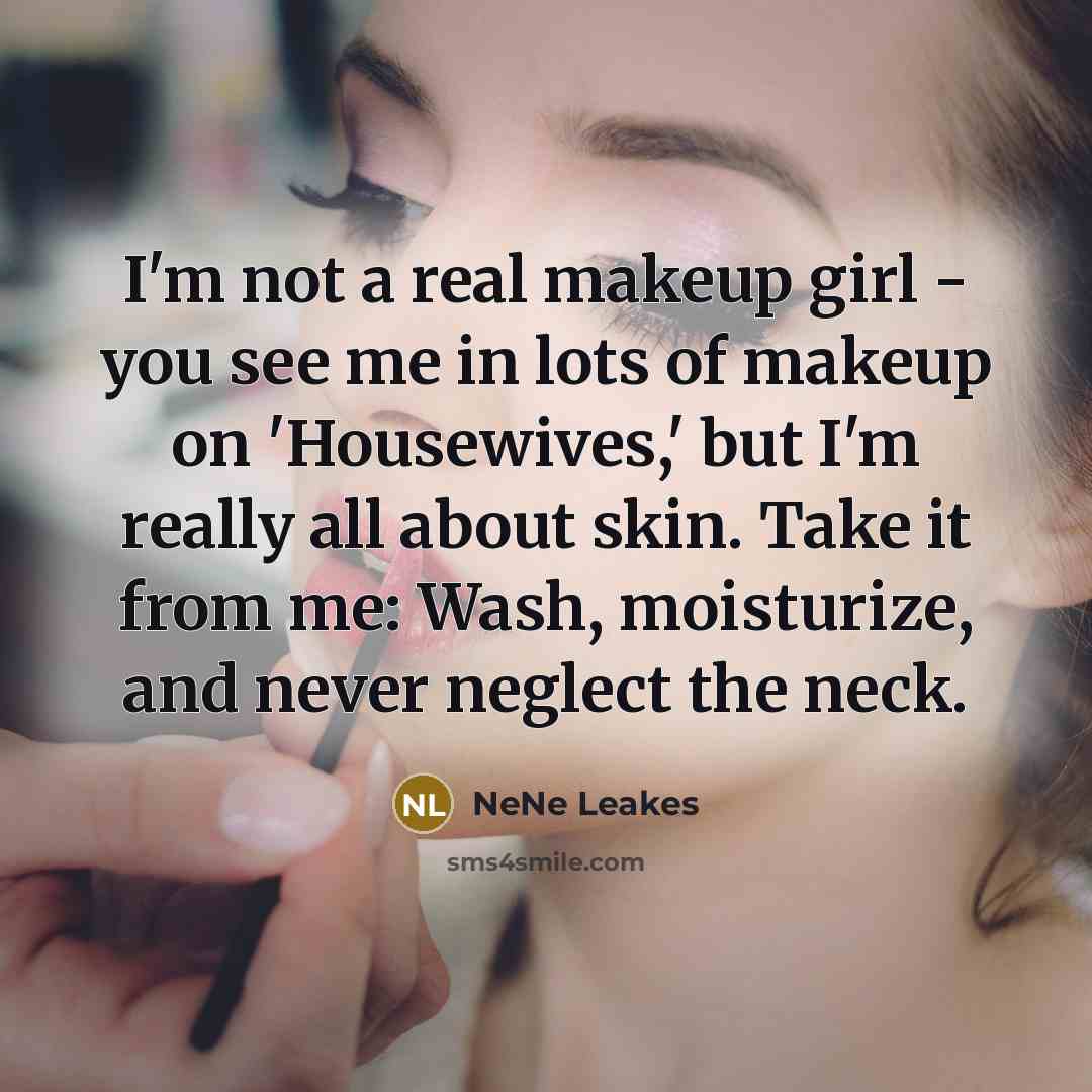 “I'm not a real makeup girl - you see me…” quote by NeNe Leakes