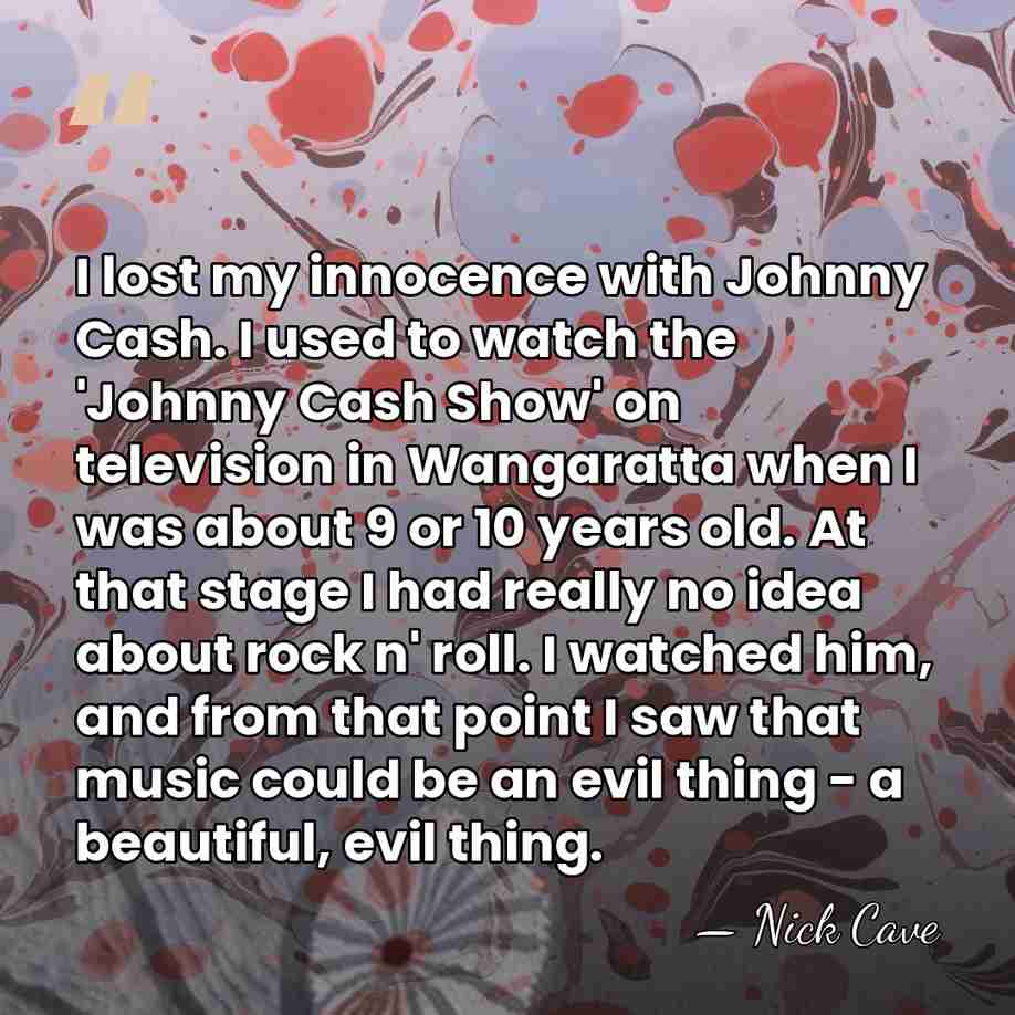 I lost my innocence with Johnny Cash. I used to watch the&hellip; - Nick Cave