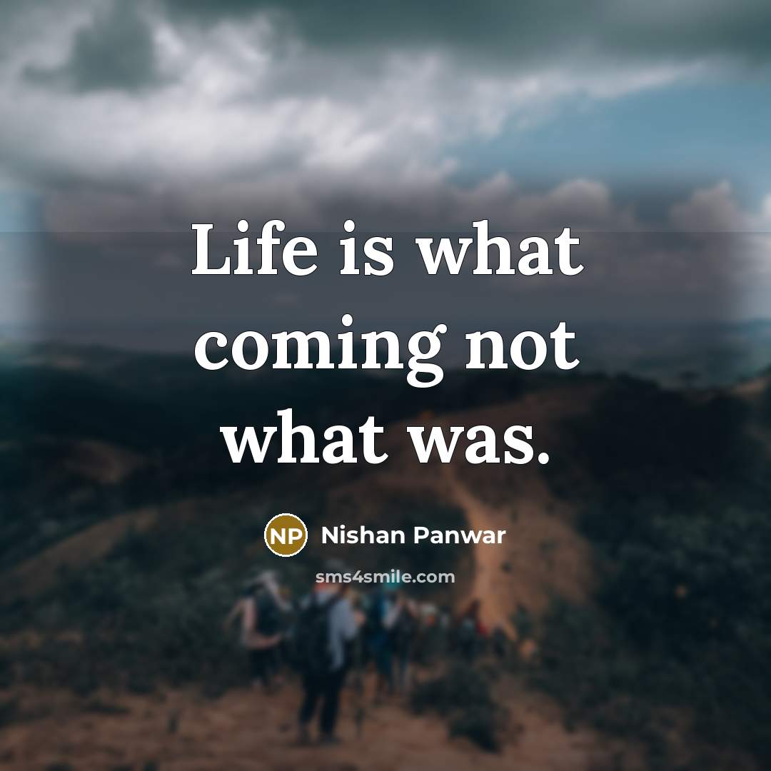 “Life is what coming not what was.” quote by Nishan Panwar