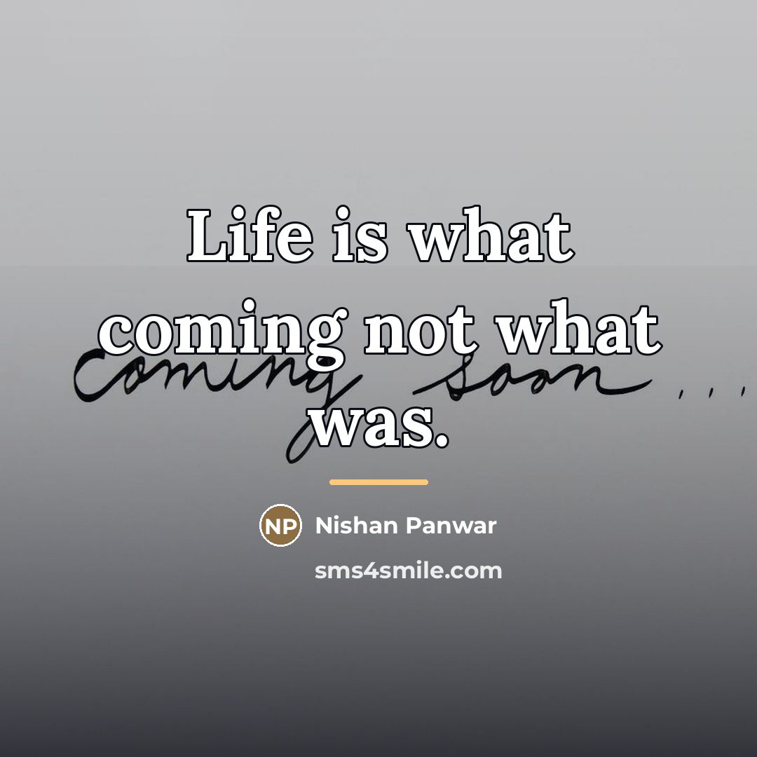 “Life is what coming not what was.…” quote by Nishan Panwar