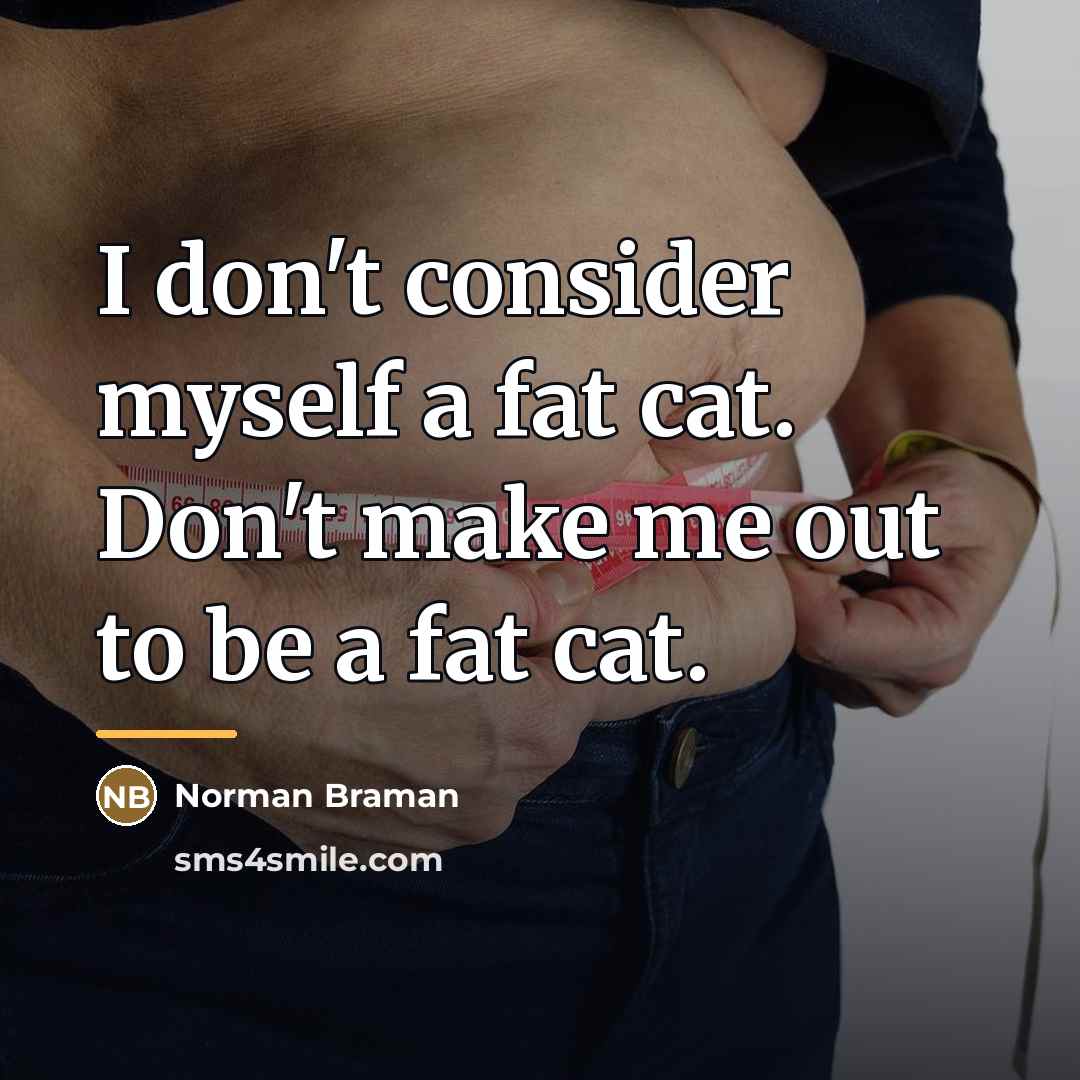 “I don't consider myself a fat cat. Don't make me…” quote by Norman Braman