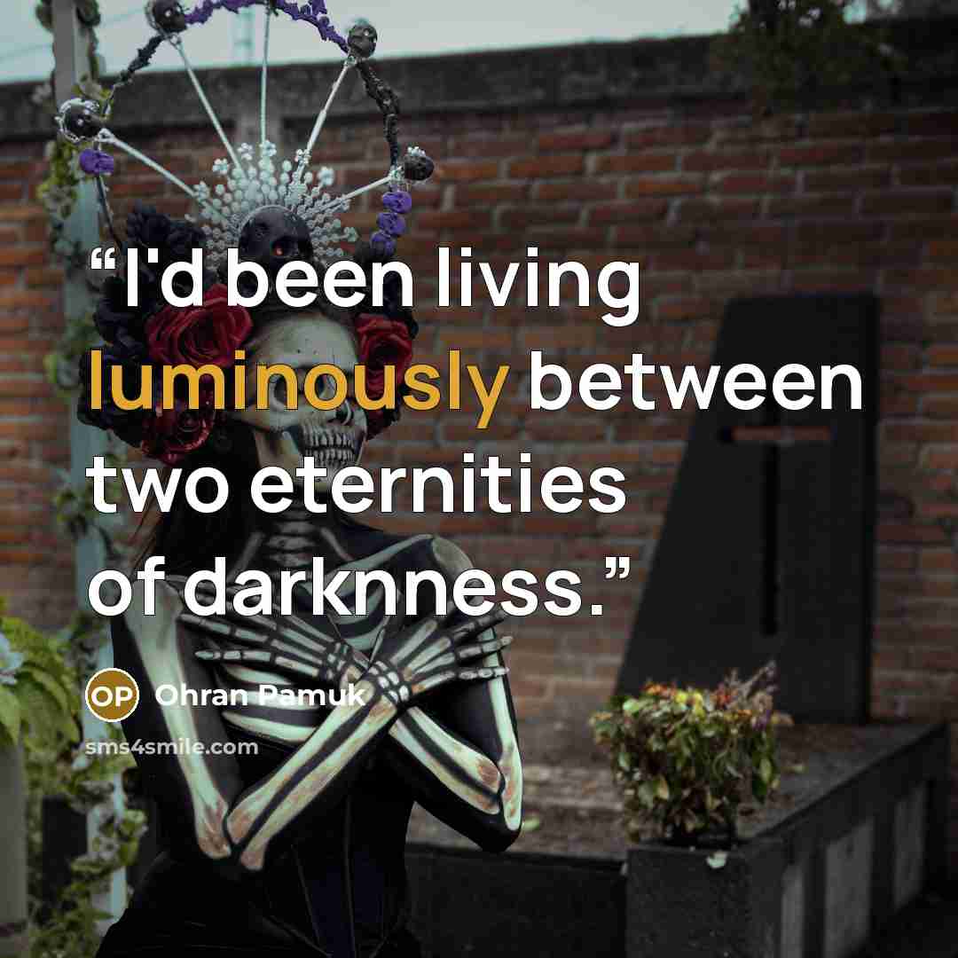 “I'd been living luminously between two eternities of darknness.” quote by Ohran Pamuk
