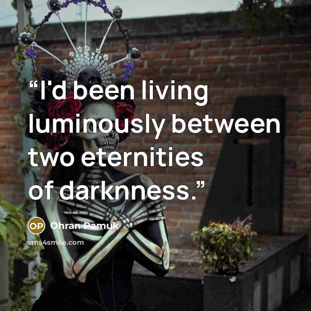 “I'd been living luminously between two eternities of darknness.” quote by Ohran Pamuk