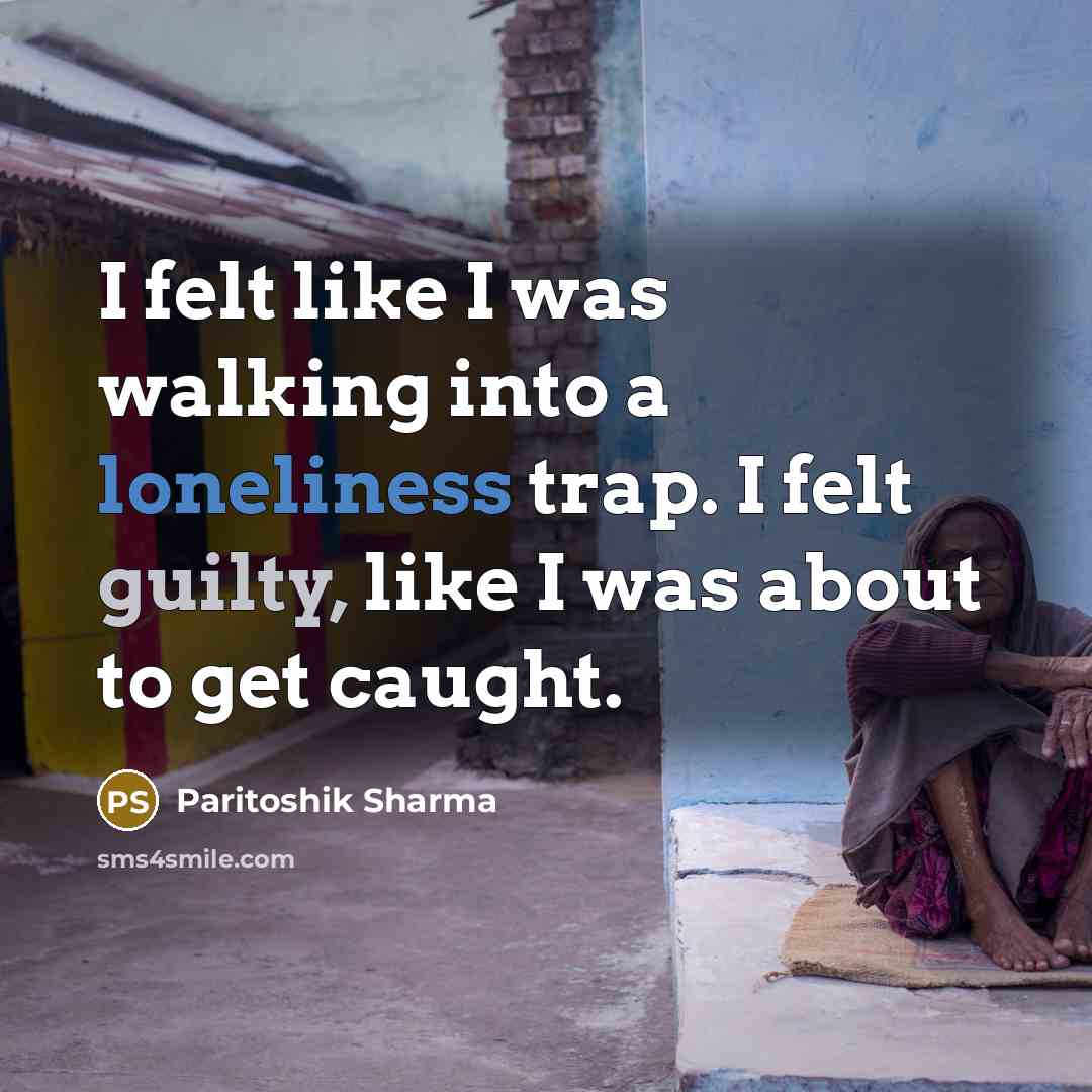 “I felt like I was walking into a loneliness trap.…” quote by Paritoshik Sharma