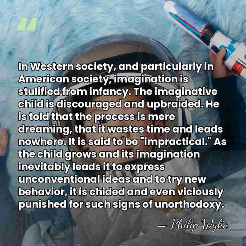 In Western society, and particularly in American society, imagination is stulified from&hellip; - Philip Wylie
