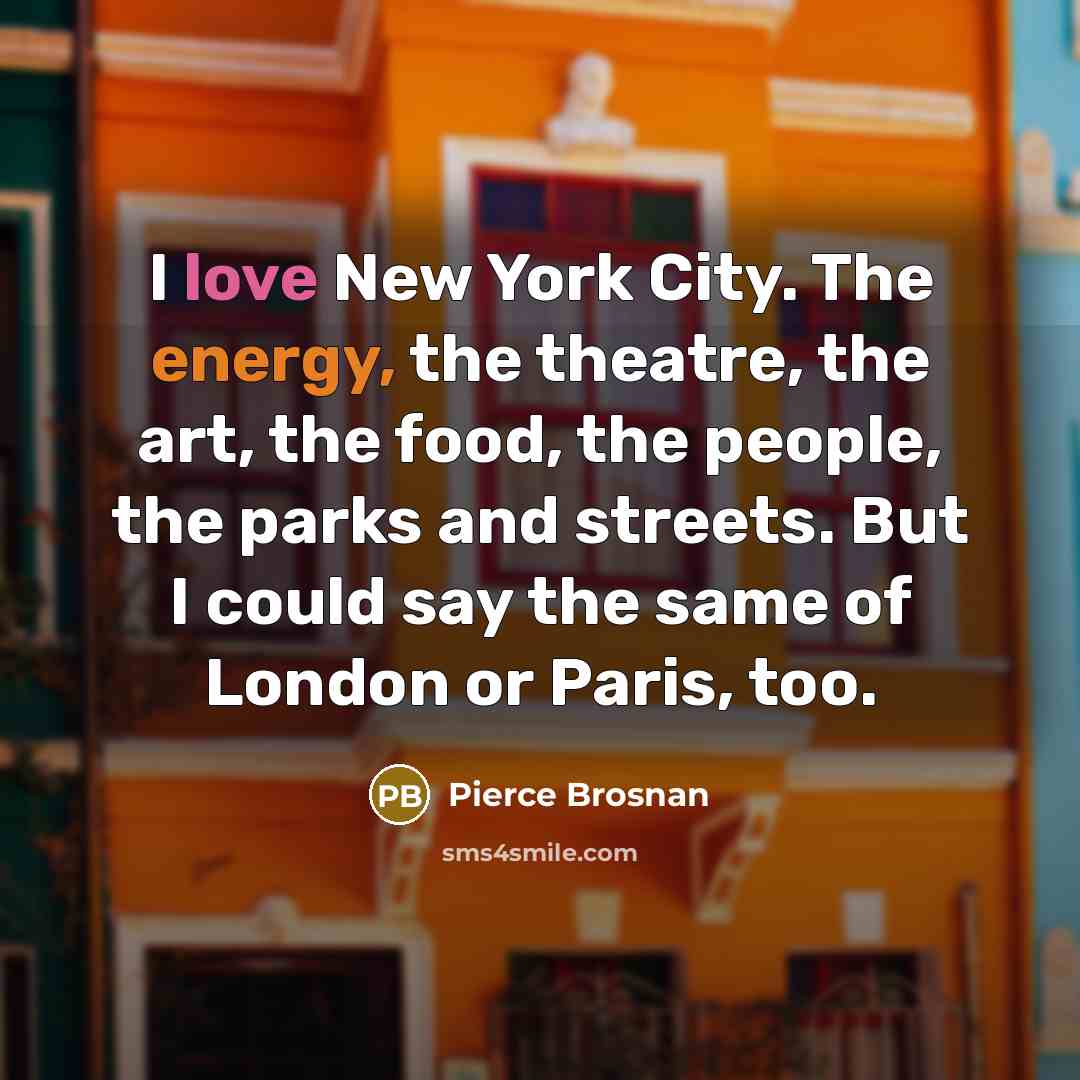 “I love New York City. The energy, the theatre, the…” quote by Pierce Brosnan