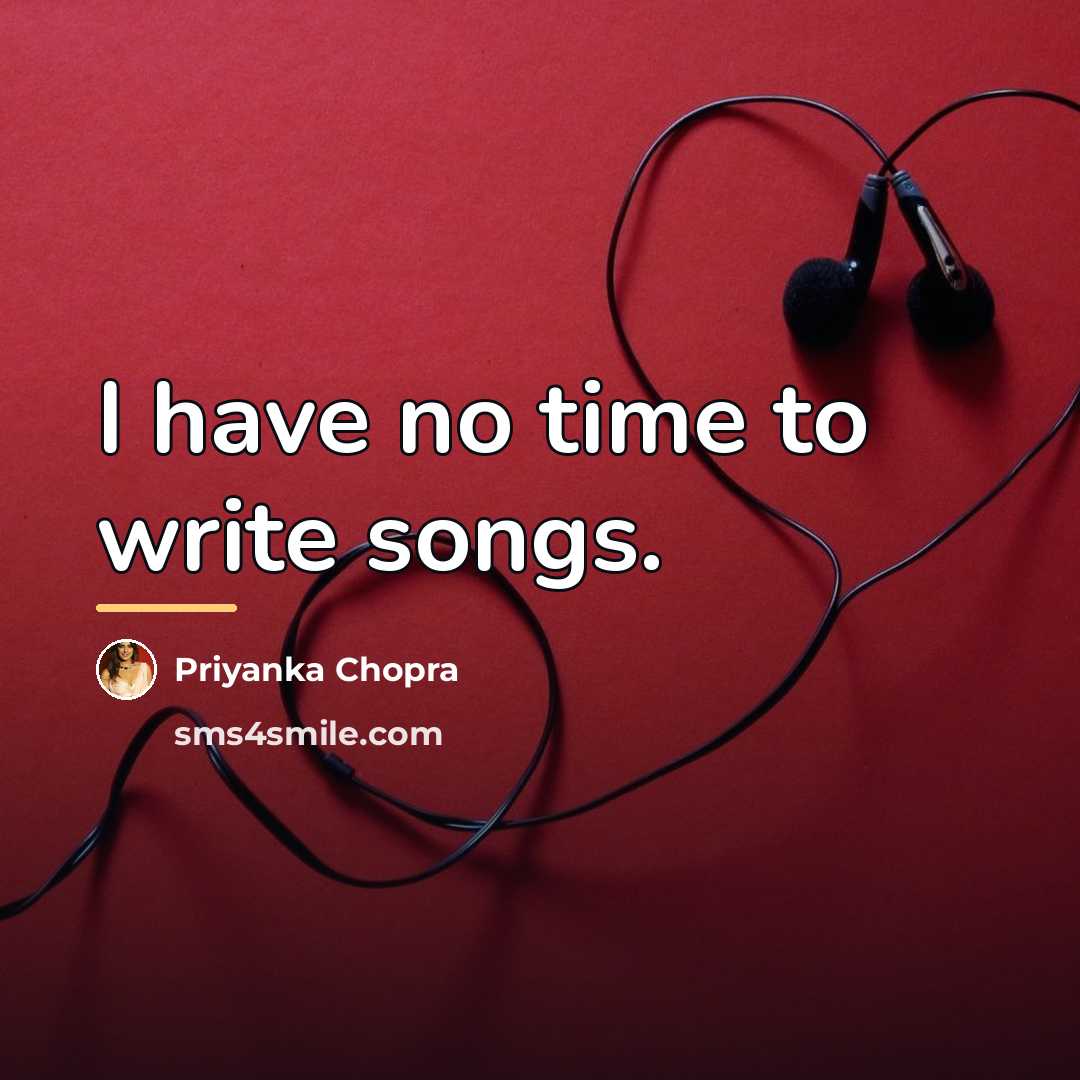 “I have no time to write songs.…” quote by Priyanka Chopra